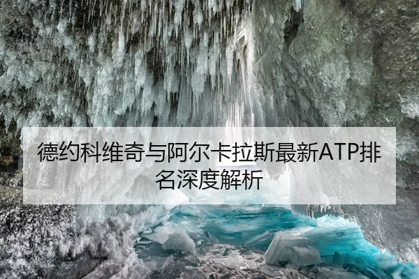 德约科维奇与阿尔卡拉斯最新ATP排名深度解析